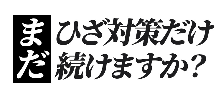 まだひざ対策だけ続けますか？