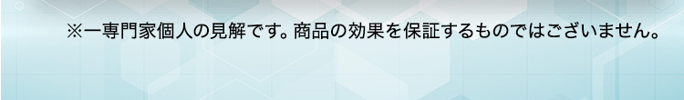 ※一専門家個人の見解です。商品の効果を保証するものではございません。