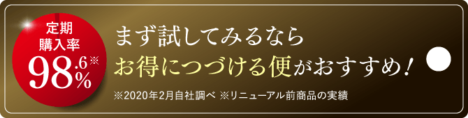 定期購入率98.6%※ まず試してみるならお得につづける便がおすすめ！ ※2020年2月自社調べ ※リニューアル前商品の実績 