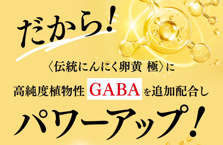 だから！〈伝統にんにく卵黄 極〉に高純度植物性GABAを追加配合しパワーアップ！