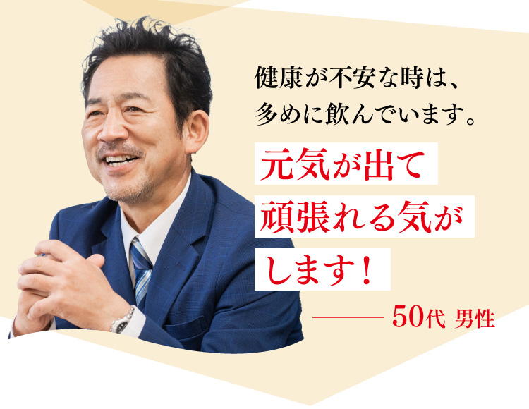 健康が不安な時は、多めに飲んでいます。元気が出て頑張れる気がします！50代 男性