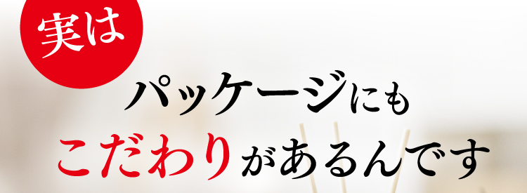 実はパッケージにもこだわりがあるんです