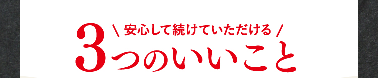 安心して続けていただける3つのいいこと