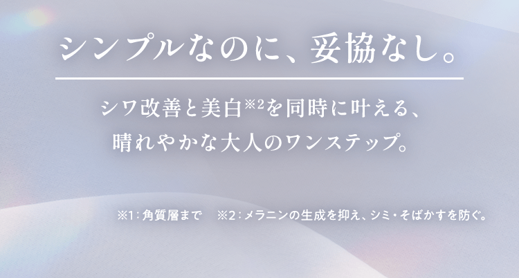 シンプルなのに、妥協なし。シワ改善と美白を同時に叶える、晴れやかな大人のワンステップ。