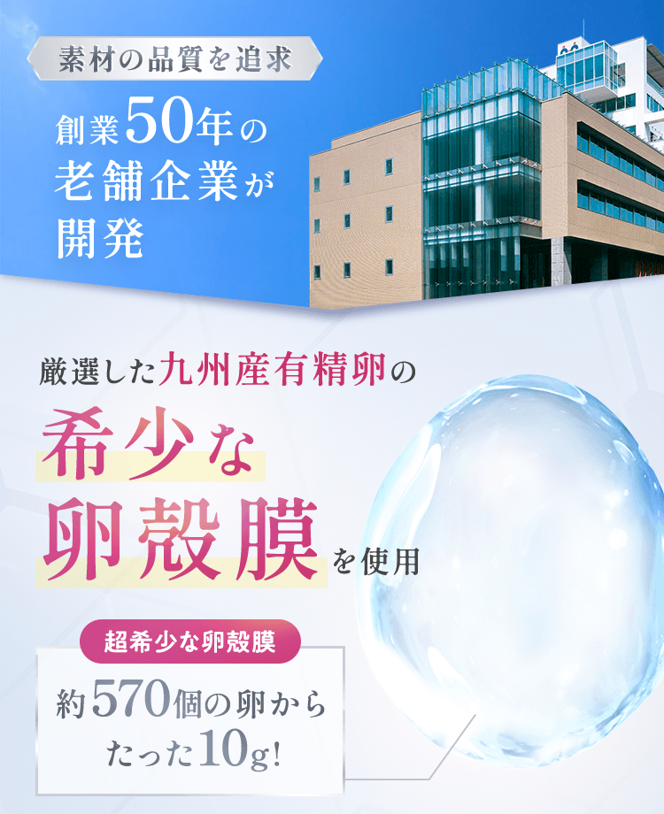 素材の品質を追求。創業50年の老舗企業が開発 厳選した九州産有精卵の希少な卵殻膜を使用