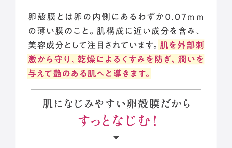 肌になじみやすい卵殻膜だからすっとなじむ！