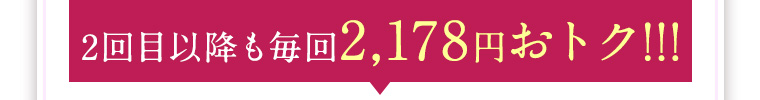 2回目以降も毎回2,178円おトク!!!
