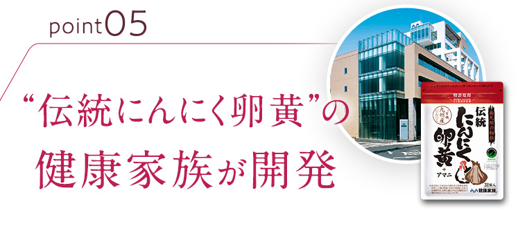 point05 「伝統にんにく卵黄」の健康家族が開発