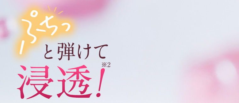 ぷちっと弾けて浸透！※2