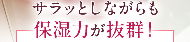 サラッとしながらも保湿力が抜群！