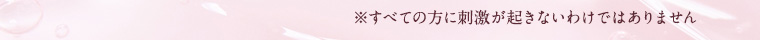 ※すべての方に刺激が起きないわけではありません