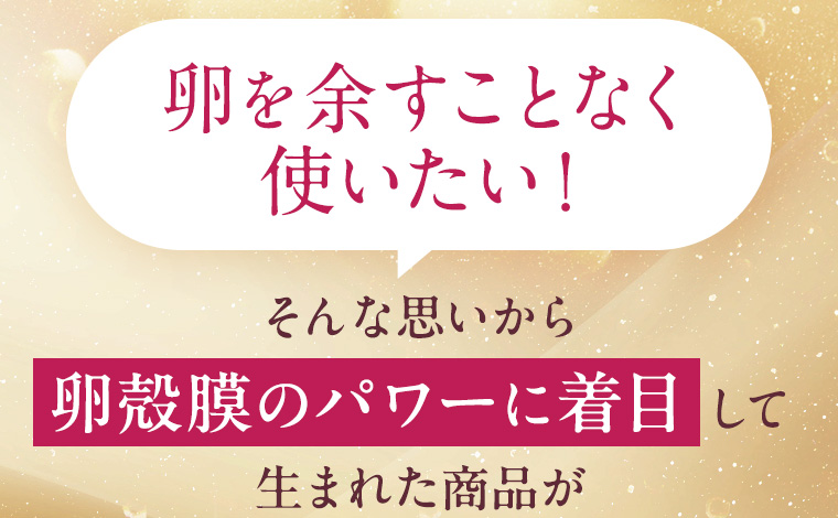 卵を余すことなく使いたい！そんな思いから卵殻膜のパワーに着目して生まれた商品が