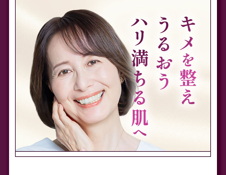 キメを整え、うるおう、ハリ満ちる肌へ