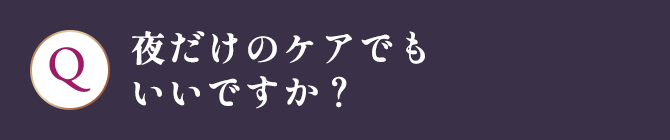 夜だけのケアでもいいですか？