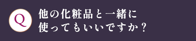 他の化粧品と一緒に 使ってもいいですか？