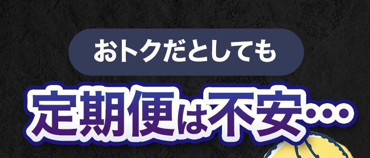 おトクだとしても定期便は不安…