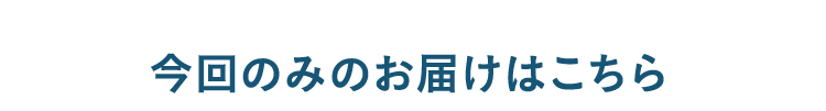 今回のみお届けはこちら
