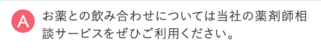 お薬との飲み合わせについては当社の薬剤師相談サービスをぜひご利用ください。