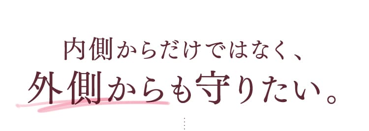 内側からだけではなく、外側からも守りたい。