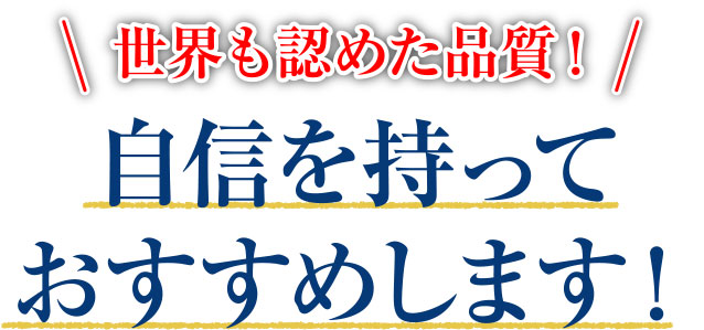 世界も認めた品質！自信を持っておすすめします！