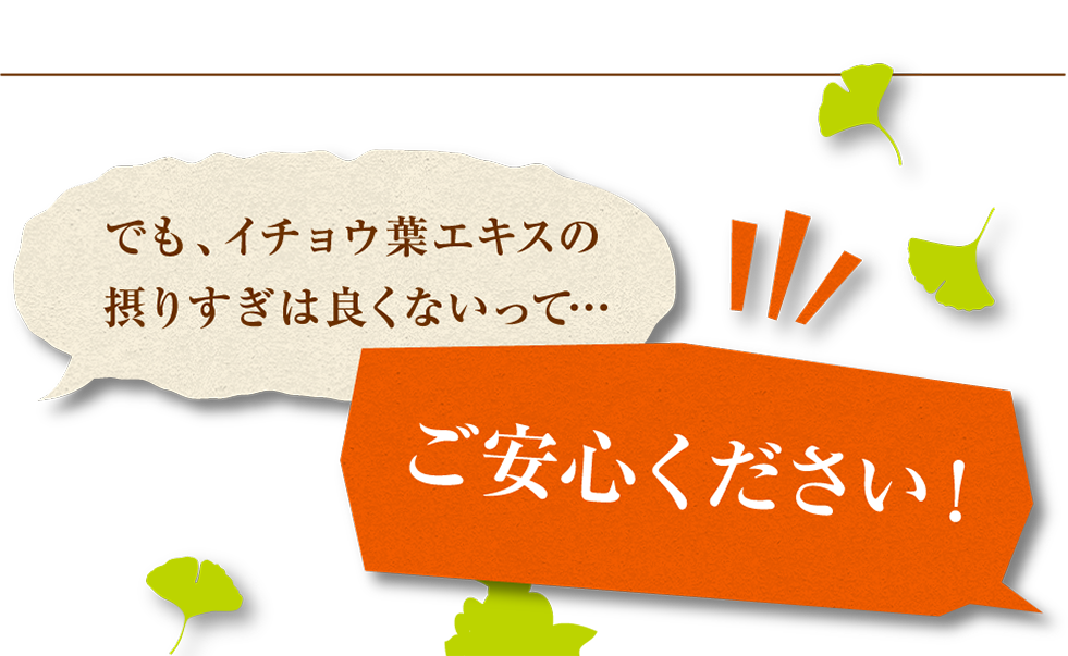 でも、イチョウ葉エキスの摂りすぎは良くないって…ご安心ください！