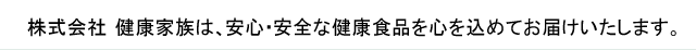 株式会社 健康家族は、安心・安全な健康食品を心を込めてお届けいたします。