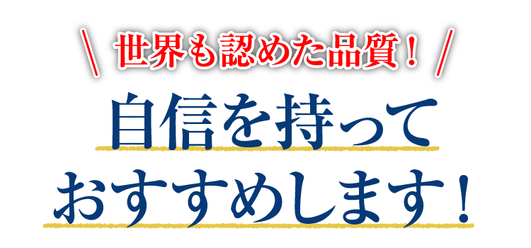 世界も認めた品質！自信を持っておすすめします！