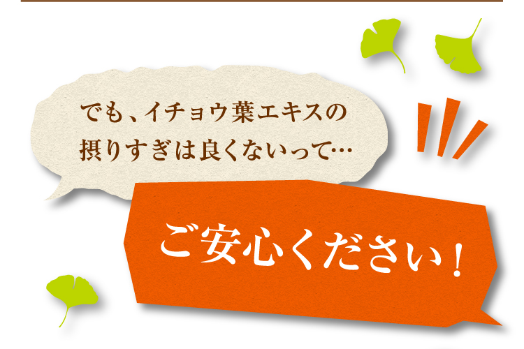 でも、イチョウ葉エキスの摂りすぎは良くないって…ご安心ください！