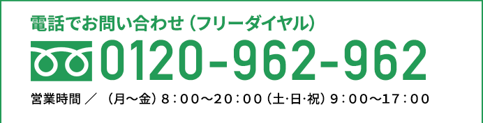 電話でお問い合せ(フリーダイヤル)携帯・PHS OK 0120-962-962 営業時間/(月～金)8:40～21:00 (土・日・祝)9:00～17:00 ※上記営業時間外は自動音声での受付となります。