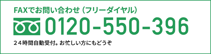 FAXでお問い合せ(フリーダイヤル) 0120-550-396 24時間受付。お忙しい方にもどうぞ