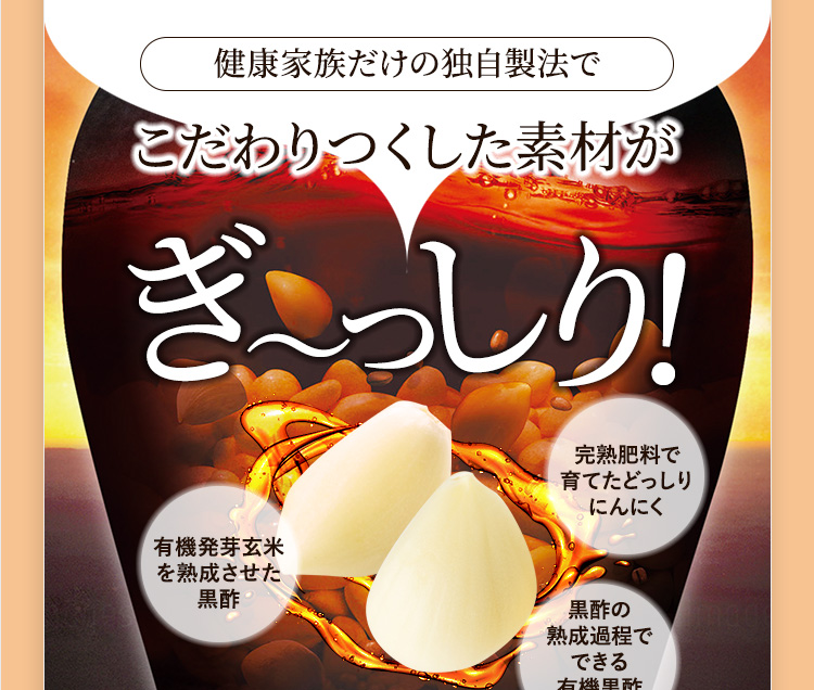 健康家族だけの独自製法でこだわりつくした素材がぎ~っしり!有機発芽玄米を熟成させた黒酢完熟肥料で育てたどっしりにんにく黒酢の熟成過程でできる有機黒酢もろみ