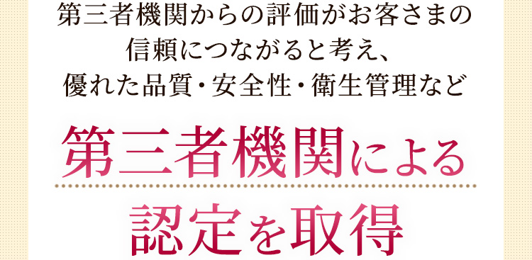 優れた品質・安全性・衛生管理など第三者機関による認定を取得