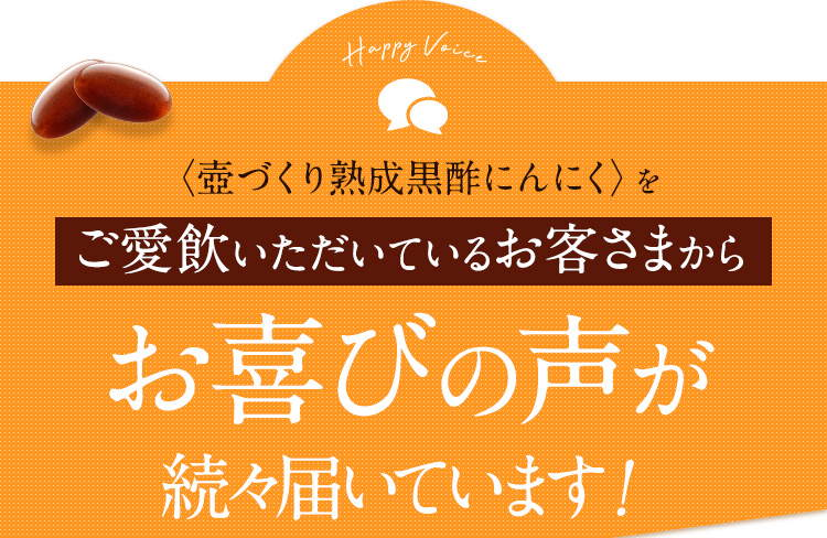 〈壺づくり熟成黒酢にんにく〉をご愛飲いただいているお客さまからお喜びの声が続々届いています!