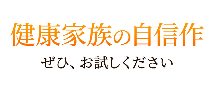 健康家族の自信作ぜひ、お試しください