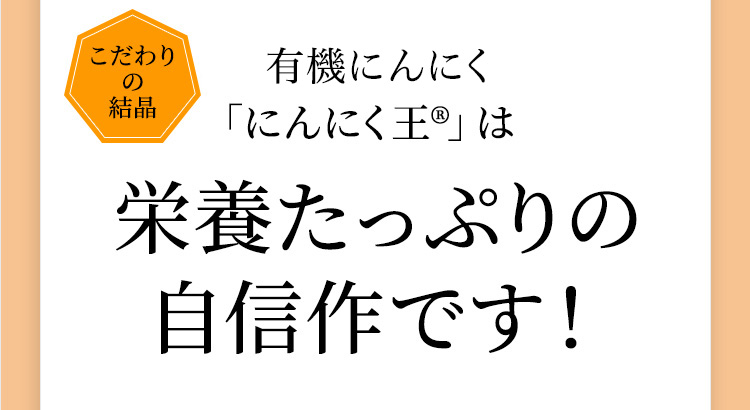 こだわりの結晶農薬不使用の有機にんにく「にんにく王R」は栄養たっぷりの自信作です!