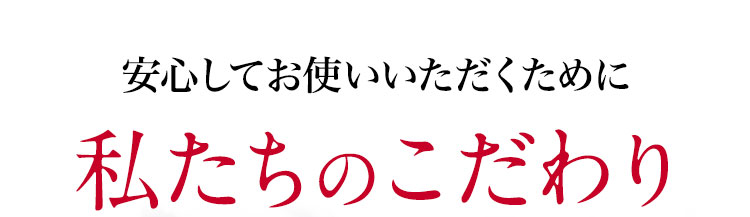 安心してお使いいただくために私たちのこだわり