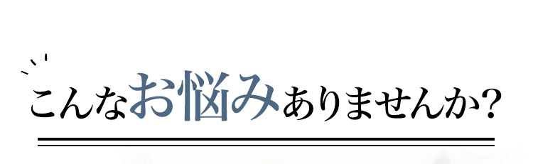 こんなお悩みありませんか？