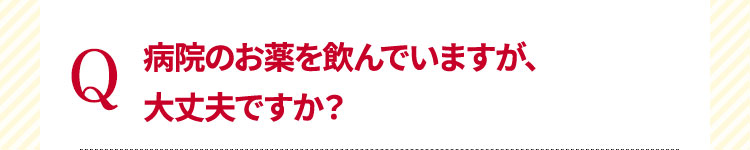 病院のお薬を飲んでいますが、大丈夫ですか？