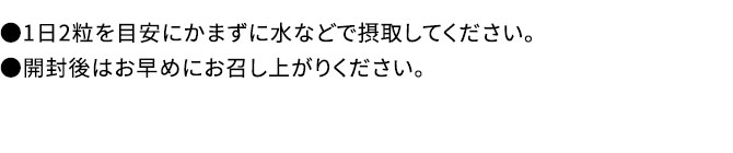 ●1日2粒を目安にかまずに水などで摂取してください。●開封後はお早めにお召し上がりください。