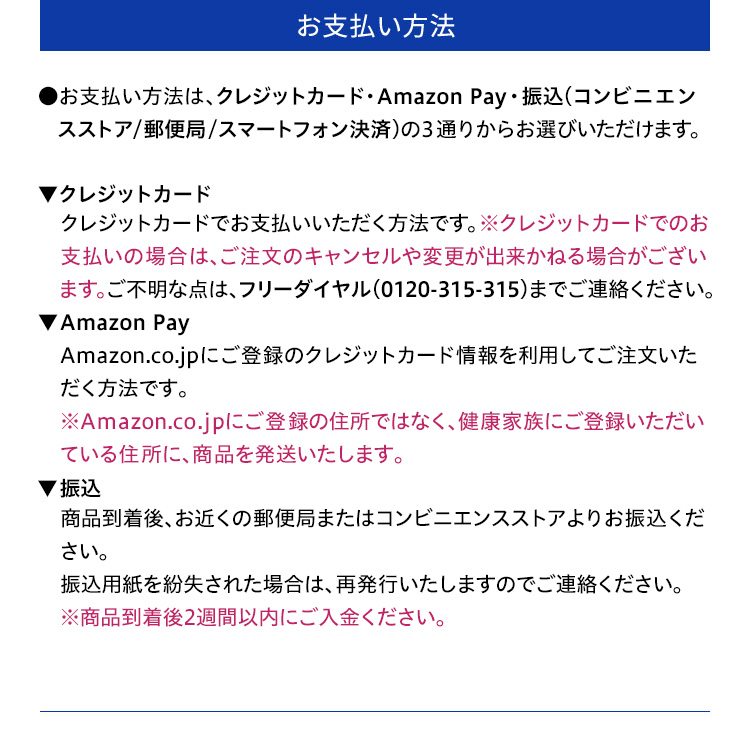 ・支払い方法：●お支払い方法は、振込（郵便局／コンビニエンスストア／スマートフォン　決済）・クレジットカードの2通りからお選びいただけます。▼振込 　商品到着後、お近くの郵便局またはコンビニエンスストアよりお振込　ください。振込用紙を紛失された場合は、再発行いたしますのでご連絡　ください。※商品到着後2週間以内にご入金ください。▼クレジットカード　クレジットカードでお支払いいただく方法です。※クレジットカードでの　お支払いの場合は、ご注文のキャンセルや変更が出来かねる場合が　ございます。ご不明な点は、フリーダイヤル（0120-315-315）までご連絡　ください。