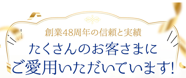 創業46周年の信頼と実績たくさんのお客さまにご愛用いただいています!