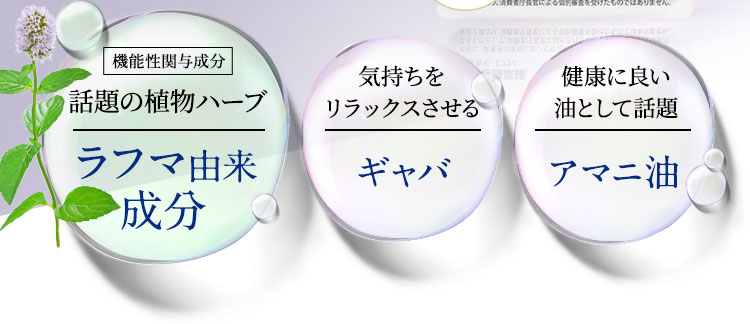 機能性関与成分　話題の植物ハーブ　ラフマ由来成分　気持ちをリラックスさせるギャバ　健康に良い油として話題　アマニ油