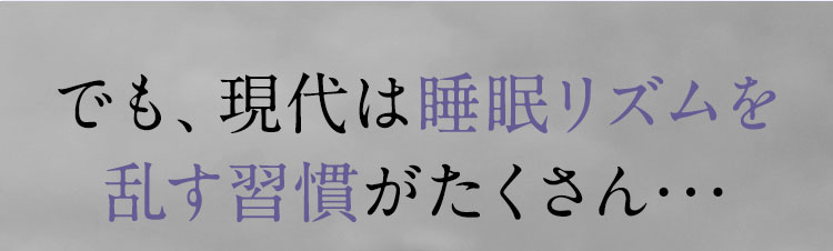 でも、現代は睡眠リズムを乱す習慣がたくさん･･･