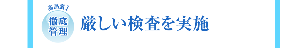 高品質1 | 徹底管理 | 厳しい検査を実施