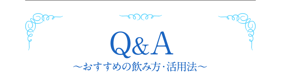 Q&A ～おすすめの飲み方・活用法～