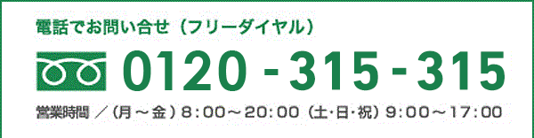 お電話でお問い合わせ（フリーダイヤル）0120-315-315 営業時間/(月〜金) 8:00~21:00(土・日・祝) 9:00~17:00 ※上記営業時間外は自動音声での受付となります。