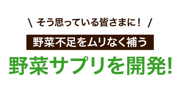 \ そう思っている皆さまに！ /野菜不足をムリなく補う野菜サプリを開発！