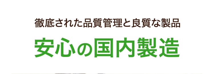徹底された品質管理と良質な製品　安心の国内生産