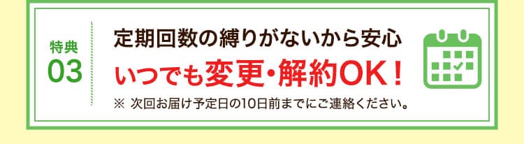 特典03:定期回数の縛りがないから安心いつでも変更・解約OK!