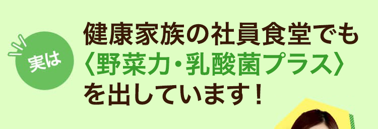 健康家族の社員食堂でも〈野菜力〉を出しています！
